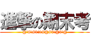 進撃の期末考 (@!#!#$%#@#$!@$!@)