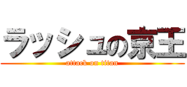 ラッシュの京王 (attack on titan)
