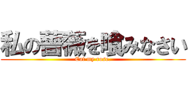 私の薔薇を喰みなさい (Eat my rose.)