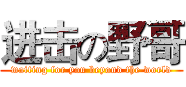进击の野哥 (waiting for you beyond the world)