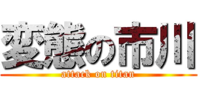 変態の市川 (attack on titan)