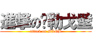 進撃の马勒戈壁 (attack on MLGB)