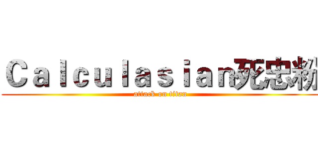 Ｃａｌｃｕｌａｓｉａｎ死忠粉 (attack on titan)