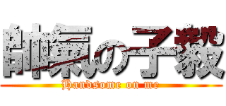 帥氣の子毅 (Handsome on me)