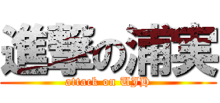 進撃の浦実 (attack on UJH)