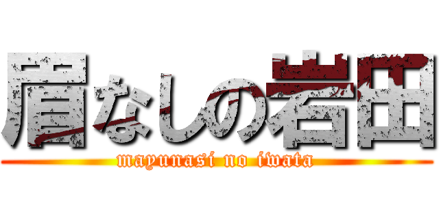 眉なしの岩田 (mayunasi no iwata)