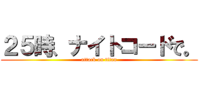 ２５時、ナイトコードで。 (attack on titan)