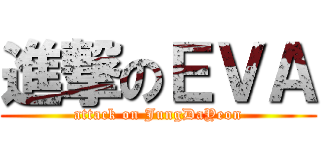 進撃のＥＶＡ (attack on JungDaYeon)