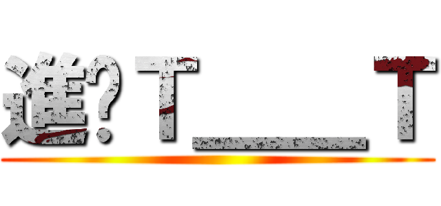 進擊Ｔ＿＿Ｔ ()