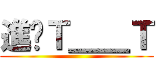 進擊Ｔ＿＿Ｔ ()