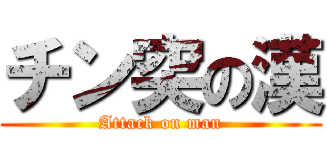チン突の漢 (Attack on man)