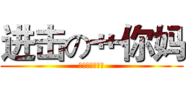 进击の艹你妈 (没钱玩你麻痹！)