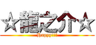 ☆龍之介☆ (Hapyy!!!)