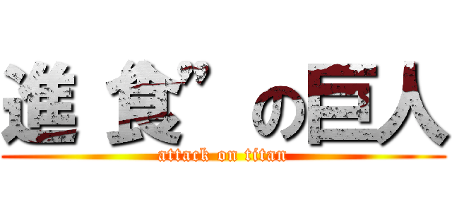 進“食”の巨人 (attack on titan)