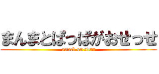 まんまとぱっぱがおせっせ (attack on titan)