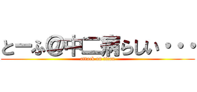 とーふ＠中二病らしい・・・ (attack on titan)