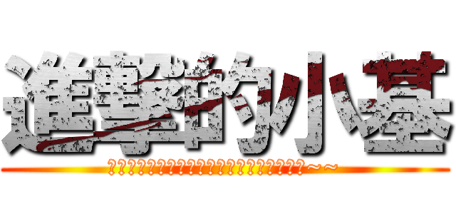 進撃的小基 (接下來小基會發生什麼事，讓我們繼續看下去~~)