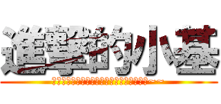 進撃的小基 (接下來小基會發生什麼事，讓我們繼續看下去~~)