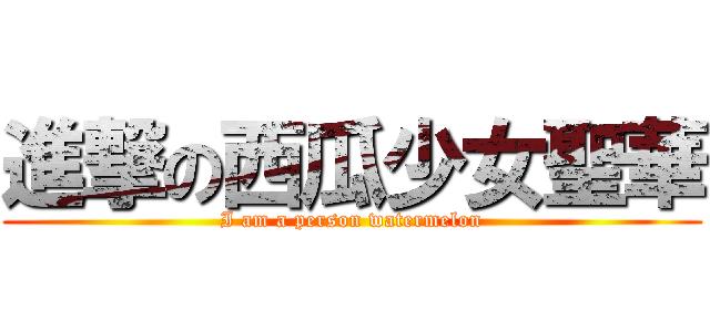 進撃の西瓜少女聖華 (I am a person watermelon)