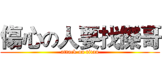 傷心の人要找傑哥 (attack on titan)
