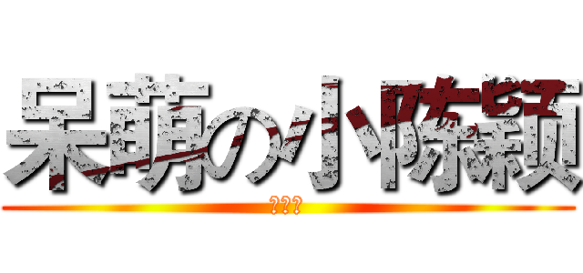 呆萌の小陈颖 (么么哒)
