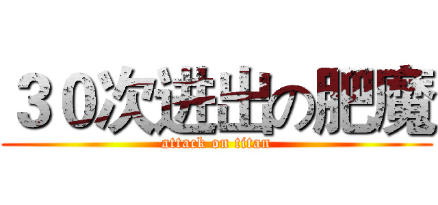 ３０次进出の肥魔 (attack on titan)