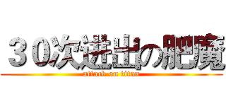 ３０次进出の肥魔 (attack on titan)