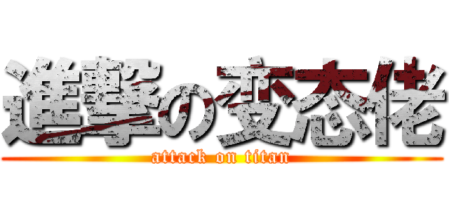 進撃の变态佬 (attack on titan)