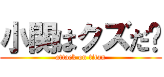 小関はクズだ‼ (attack on titan)