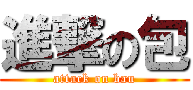 進撃の包 (attack on bau)