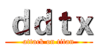 ｄｄｔｘ (attack on titan)