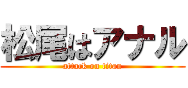 松尾はアナル (attack on titan)