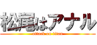 松尾はアナル (attack on titan)
