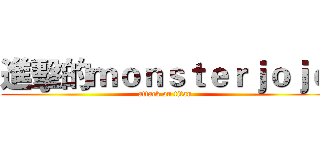 進擊的ｍｏｎｓｔｅｒｊｏｊｏ (attack on titan)
