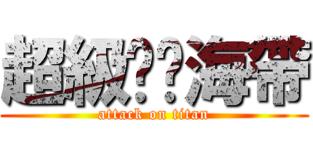 超級碳烤海帶 (attack on titan)