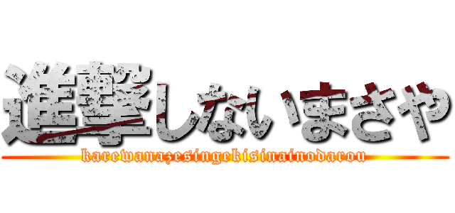 進撃しないまさや (karewanazesingekisinainodarou)