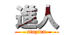 進人 (sinzinn)