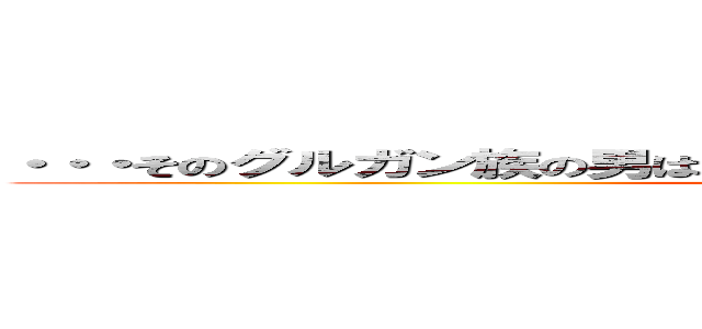 ・・・そのグルガン族の男は静かに語った・・・ 全軍突撃のヨトゥン (attack on titan それは、この物語を紐解けばわかるかもしれない…)
