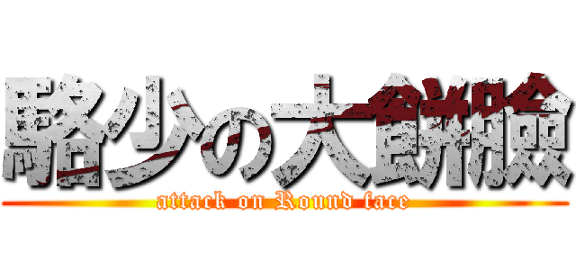 駱少の大餅臉 (attack on Round face)