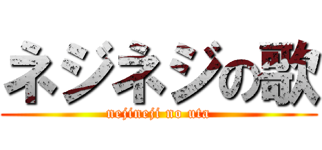 ネジネジの歌 (nejineji no uta)