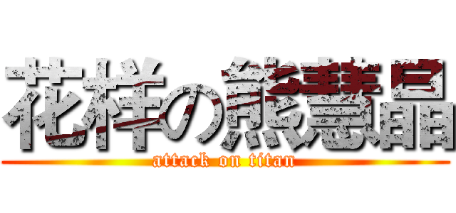 花样の熊慧晶 (attack on titan)