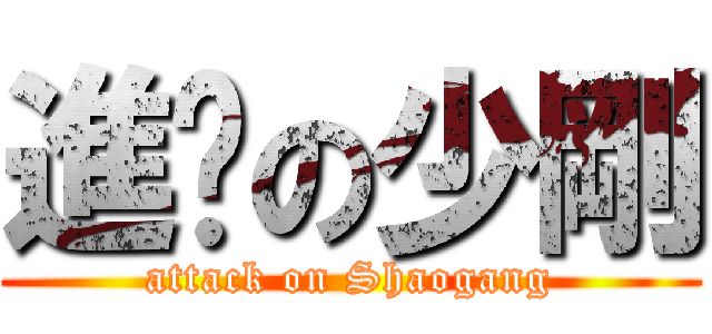 進擊の少剛 (attack on Shaogang)