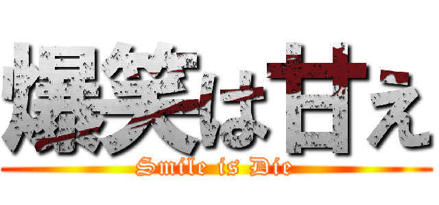 爆笑は甘え (Smile is Die)