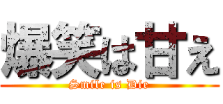 爆笑は甘え (Smile is Die)