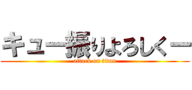 キュー振りよろしくー (attack on titan)