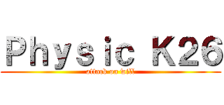 Ｐｈｙｓｉｃ Ｋ２６ (attack on will)