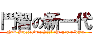 鬥智の新一代 (New Generation: Seek the way u learn)