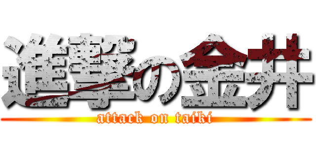 進撃の金井 (attack on taiki)