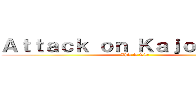 Ａｔｔａｃｋ ｏｎ ＫａｊｏｎｓａｋＺ (This is joke)