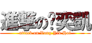 進撃の黃奕凱 (attack on Vong Yik Hoi)